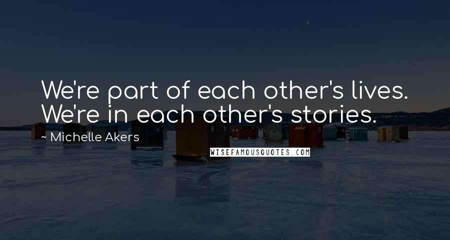 Michelle Akers Quotes: We're part of each other's lives. We're in each other's stories.