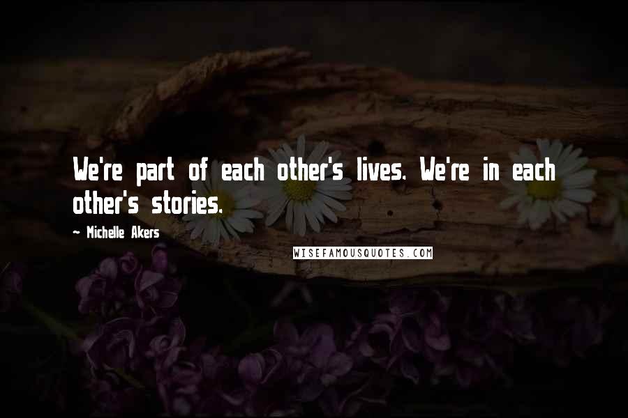 Michelle Akers Quotes: We're part of each other's lives. We're in each other's stories.