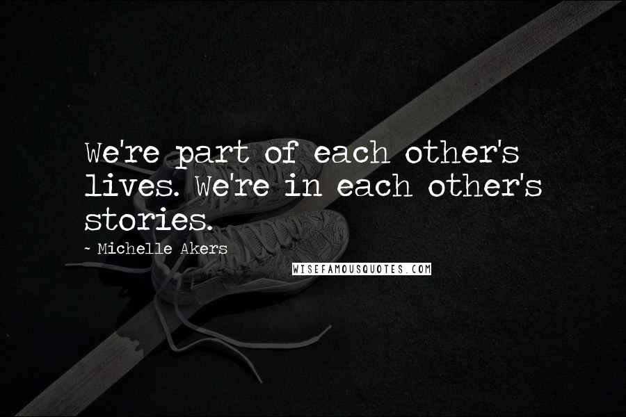 Michelle Akers Quotes: We're part of each other's lives. We're in each other's stories.
