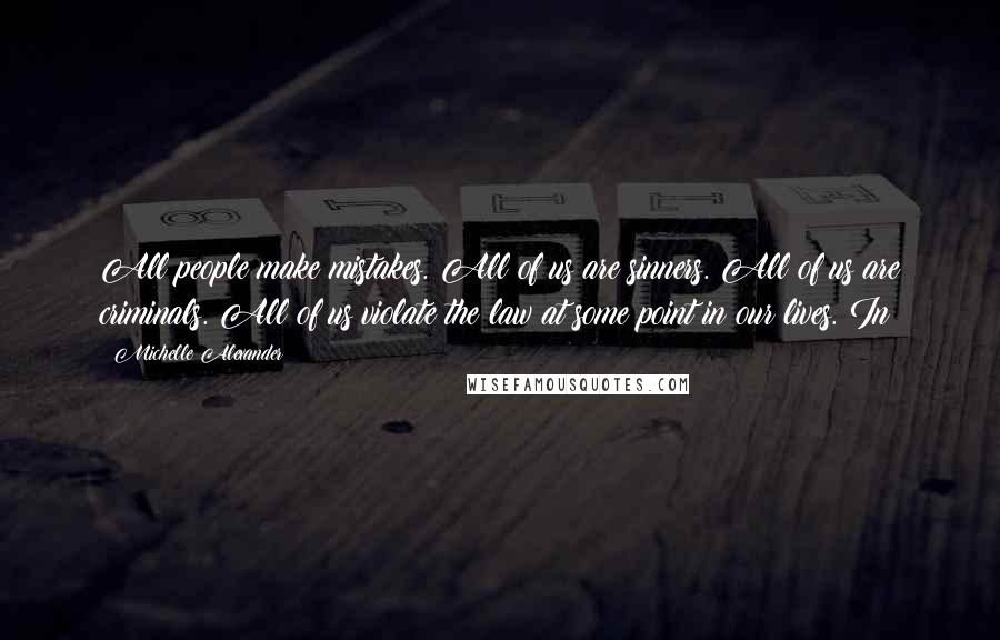 Michelle Alexander Quotes: All people make mistakes. All of us are sinners. All of us are criminals. All of us violate the law at some point in our lives. In