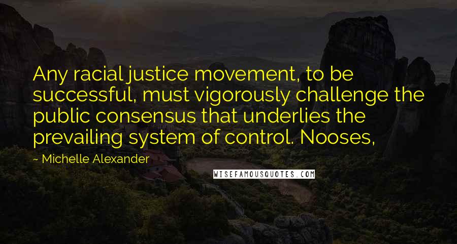 Michelle Alexander Quotes: Any racial justice movement, to be successful, must vigorously challenge the public consensus that underlies the prevailing system of control. Nooses,