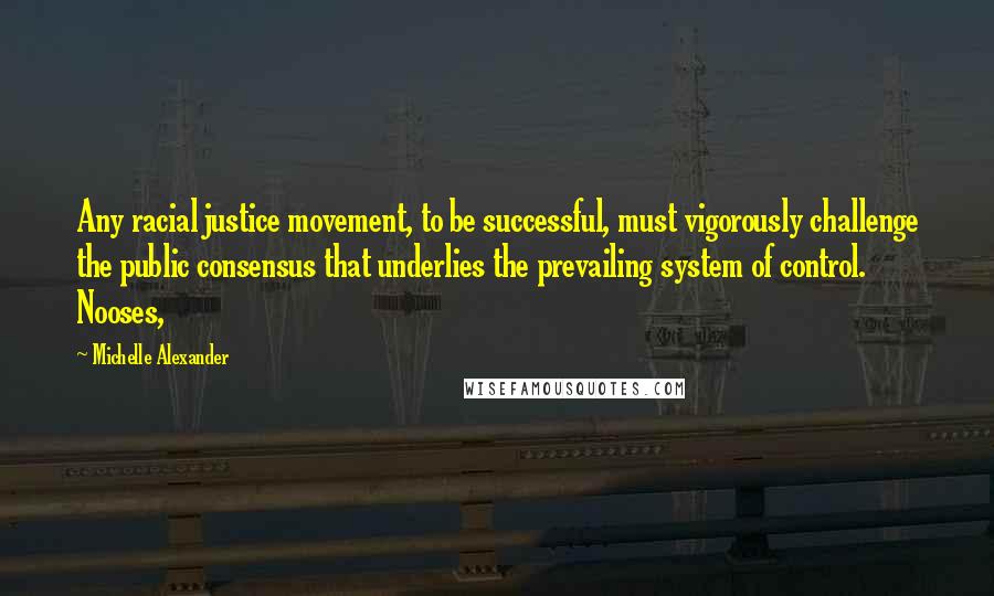 Michelle Alexander Quotes: Any racial justice movement, to be successful, must vigorously challenge the public consensus that underlies the prevailing system of control. Nooses,