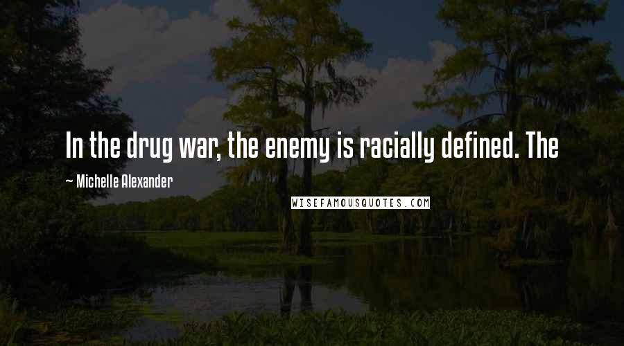 Michelle Alexander Quotes: In the drug war, the enemy is racially defined. The