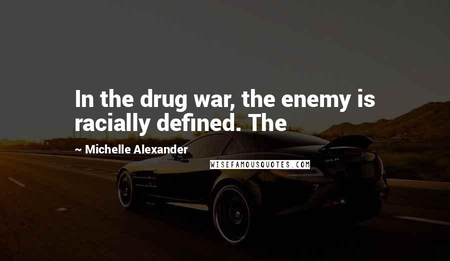 Michelle Alexander Quotes: In the drug war, the enemy is racially defined. The