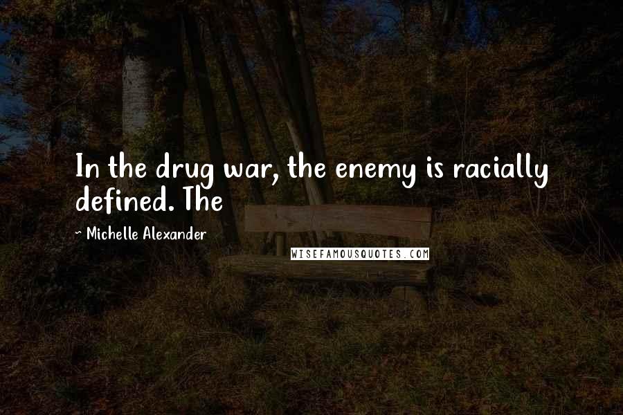 Michelle Alexander Quotes: In the drug war, the enemy is racially defined. The