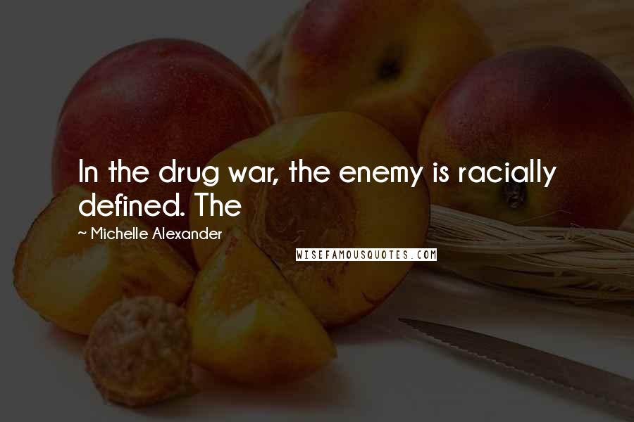 Michelle Alexander Quotes: In the drug war, the enemy is racially defined. The