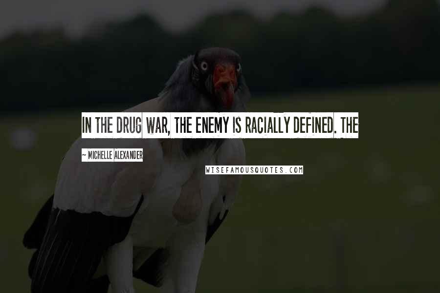 Michelle Alexander Quotes: In the drug war, the enemy is racially defined. The