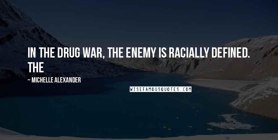 Michelle Alexander Quotes: In the drug war, the enemy is racially defined. The