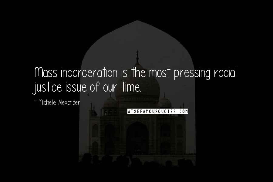 Michelle Alexander Quotes: Mass incarceration is the most pressing racial justice issue of our time.