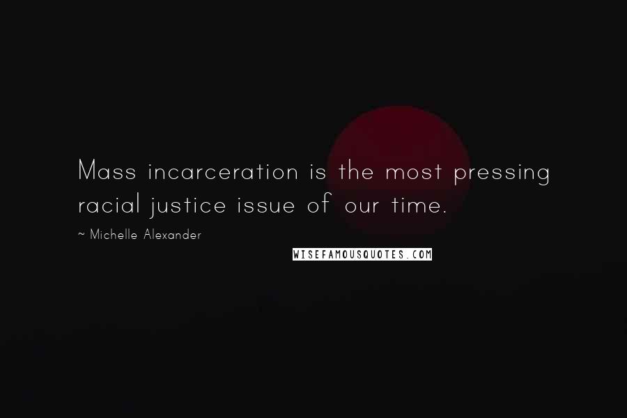 Michelle Alexander Quotes: Mass incarceration is the most pressing racial justice issue of our time.