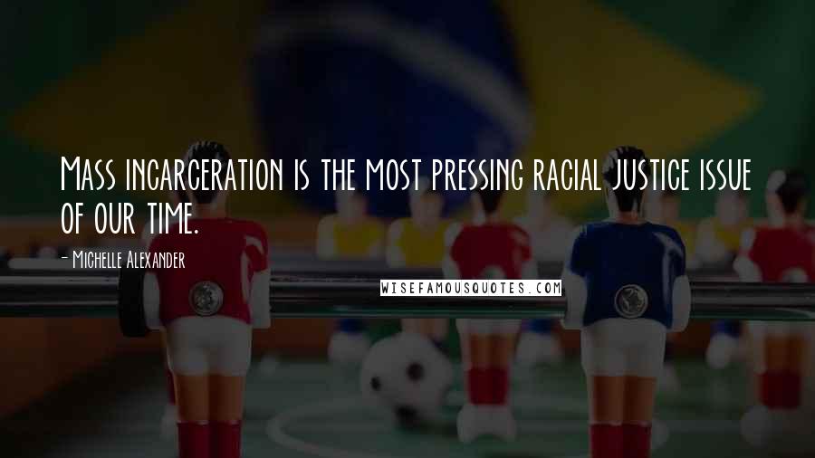Michelle Alexander Quotes: Mass incarceration is the most pressing racial justice issue of our time.
