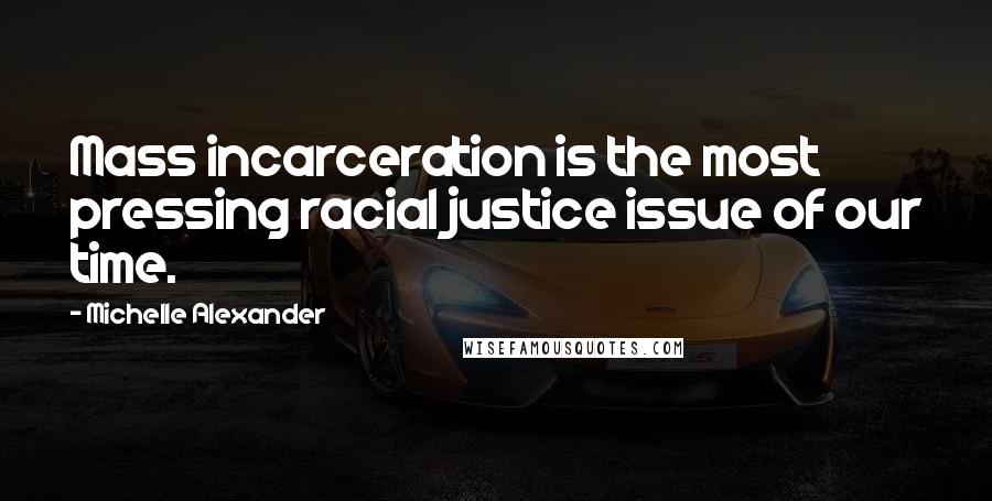 Michelle Alexander Quotes: Mass incarceration is the most pressing racial justice issue of our time.