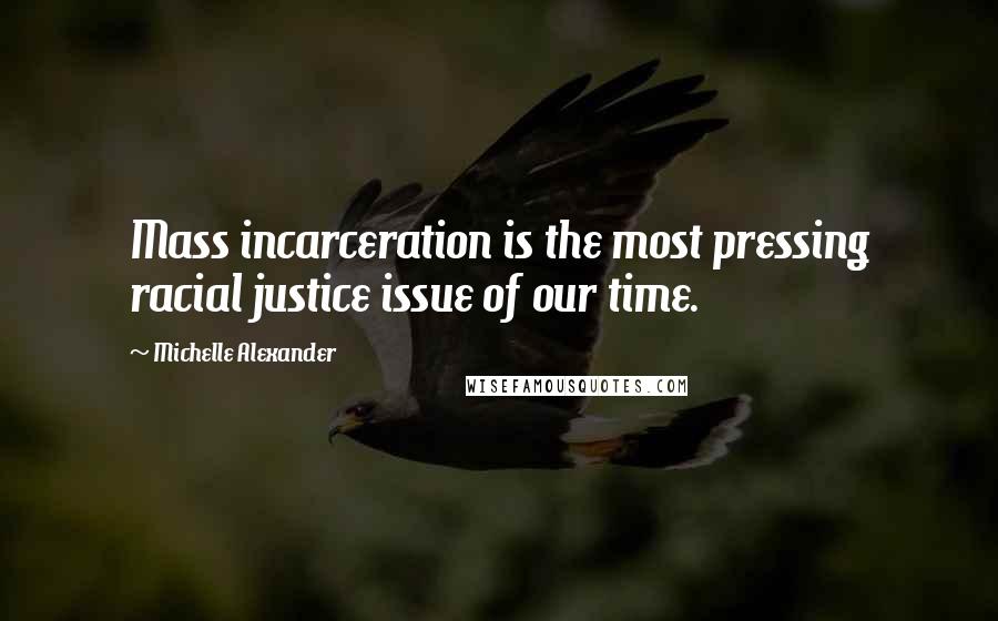 Michelle Alexander Quotes: Mass incarceration is the most pressing racial justice issue of our time.