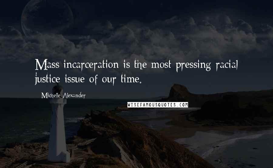 Michelle Alexander Quotes: Mass incarceration is the most pressing racial justice issue of our time.