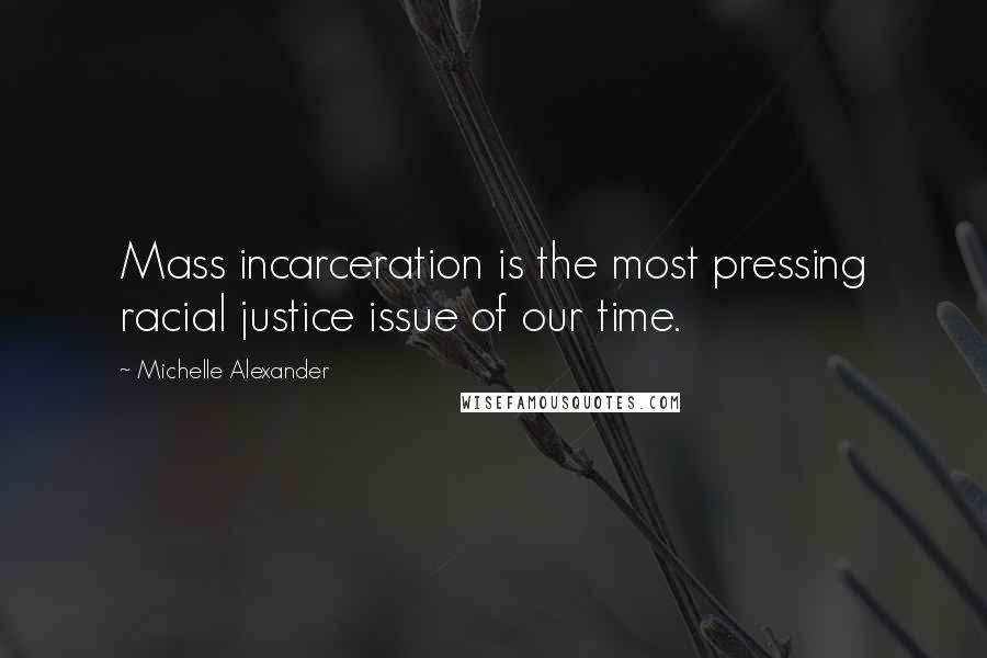 Michelle Alexander Quotes: Mass incarceration is the most pressing racial justice issue of our time.