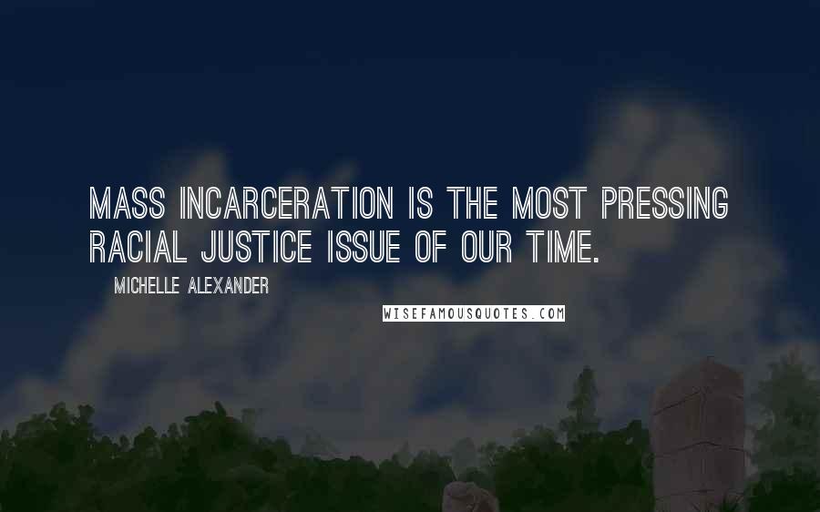 Michelle Alexander Quotes: Mass incarceration is the most pressing racial justice issue of our time.