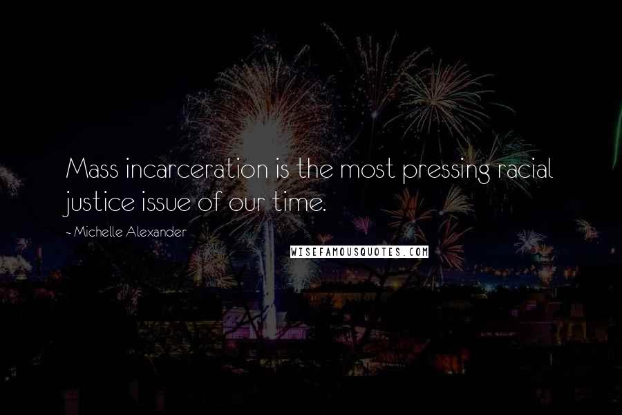 Michelle Alexander Quotes: Mass incarceration is the most pressing racial justice issue of our time.