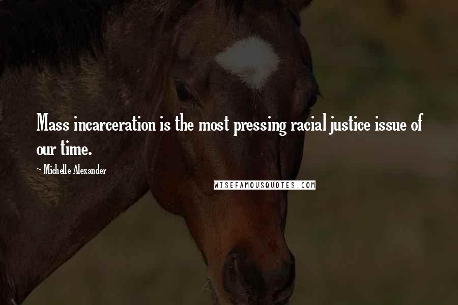 Michelle Alexander Quotes: Mass incarceration is the most pressing racial justice issue of our time.
