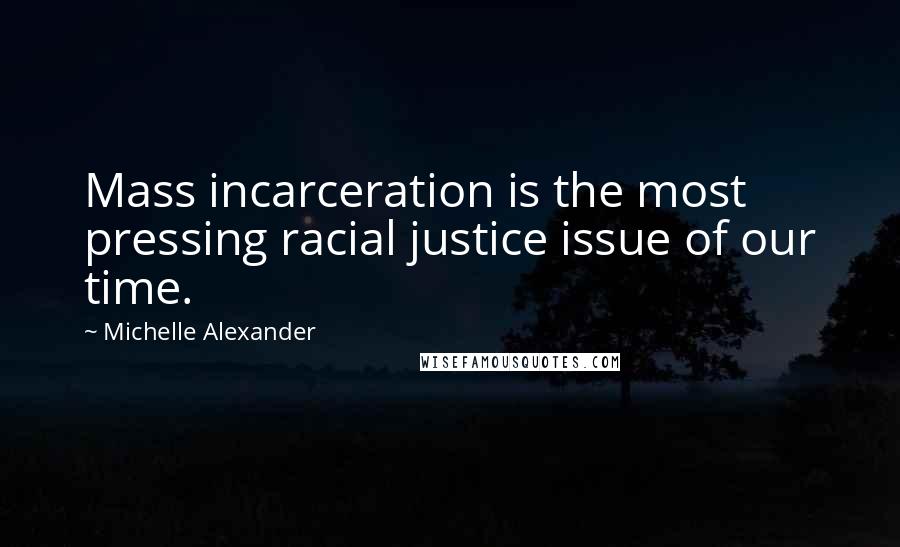 Michelle Alexander Quotes: Mass incarceration is the most pressing racial justice issue of our time.