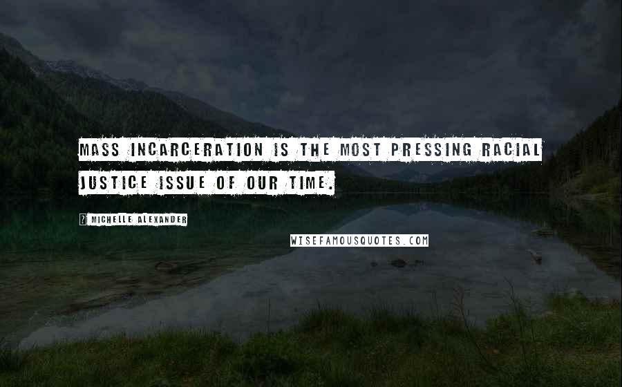 Michelle Alexander Quotes: Mass incarceration is the most pressing racial justice issue of our time.