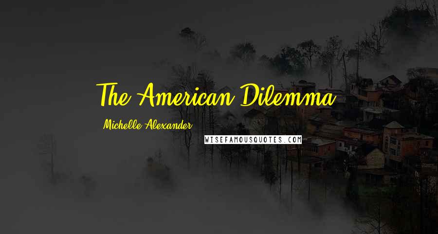 Michelle Alexander Quotes: The American Dilemma,