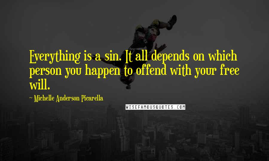 Michelle Anderson Picarella Quotes: Everything is a sin. It all depends on which person you happen to offend with your free will.