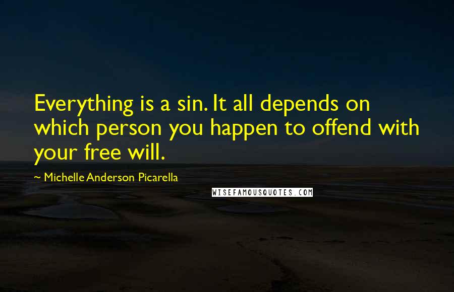 Michelle Anderson Picarella Quotes: Everything is a sin. It all depends on which person you happen to offend with your free will.