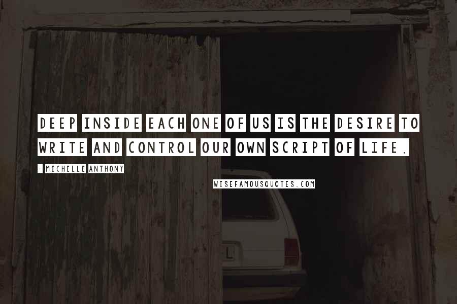 Michelle Anthony Quotes: deep inside each one of us is the desire to write and control our own script of life.