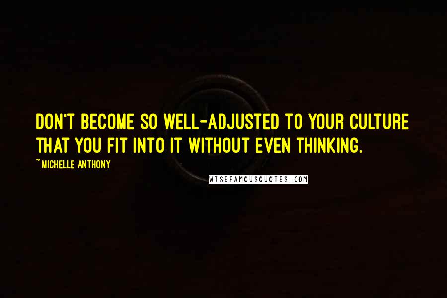 Michelle Anthony Quotes: Don't become so well-adjusted to your culture that you fit into it without even thinking.