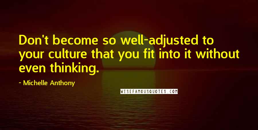 Michelle Anthony Quotes: Don't become so well-adjusted to your culture that you fit into it without even thinking.