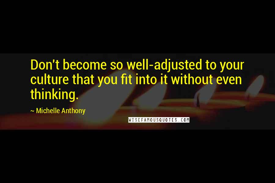 Michelle Anthony Quotes: Don't become so well-adjusted to your culture that you fit into it without even thinking.