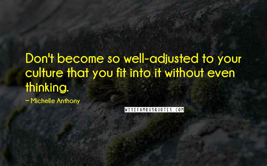 Michelle Anthony Quotes: Don't become so well-adjusted to your culture that you fit into it without even thinking.