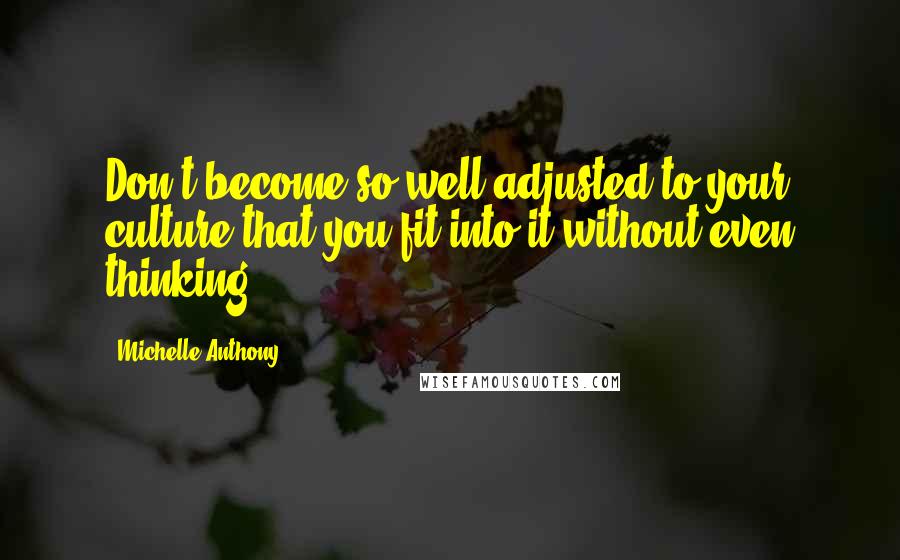 Michelle Anthony Quotes: Don't become so well-adjusted to your culture that you fit into it without even thinking.