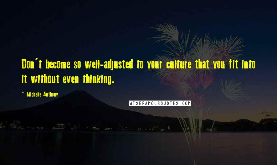 Michelle Anthony Quotes: Don't become so well-adjusted to your culture that you fit into it without even thinking.