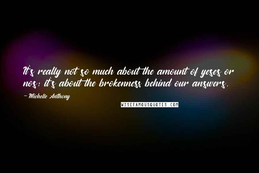 Michelle Anthony Quotes: It's really not so much about the amount of yeses or nos; it's about the brokenness behind our answers.