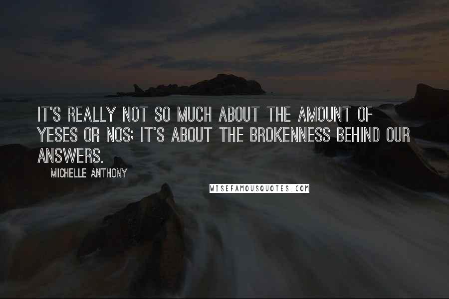 Michelle Anthony Quotes: It's really not so much about the amount of yeses or nos; it's about the brokenness behind our answers.