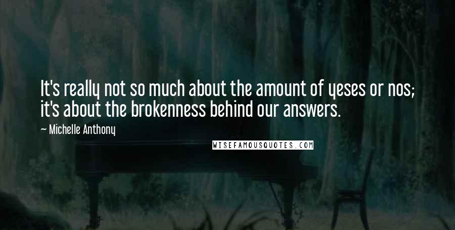 Michelle Anthony Quotes: It's really not so much about the amount of yeses or nos; it's about the brokenness behind our answers.