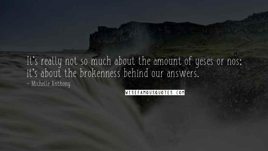 Michelle Anthony Quotes: It's really not so much about the amount of yeses or nos; it's about the brokenness behind our answers.