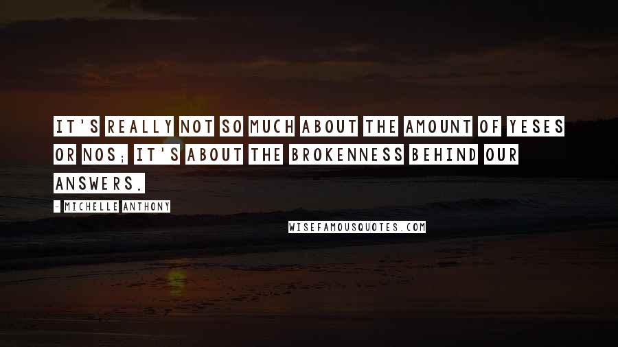 Michelle Anthony Quotes: It's really not so much about the amount of yeses or nos; it's about the brokenness behind our answers.