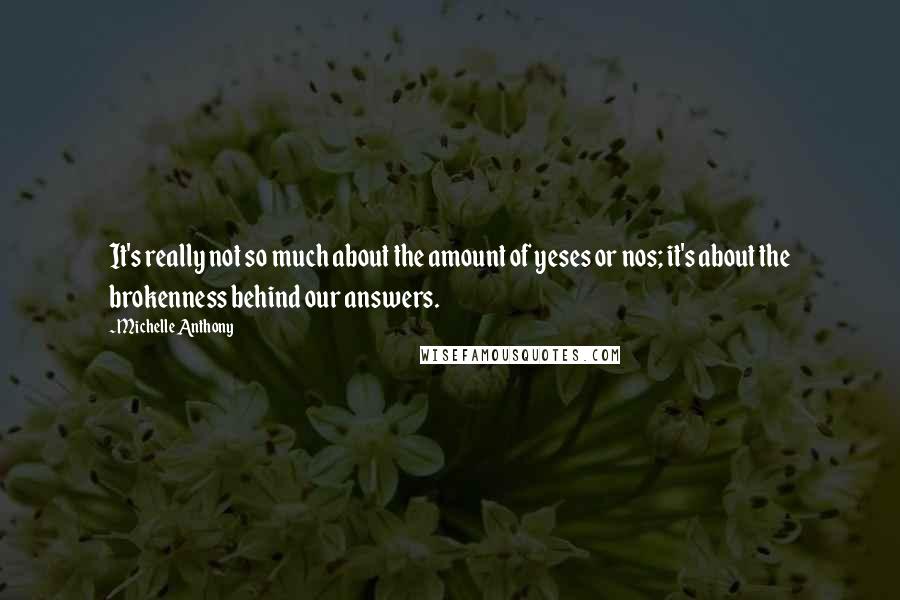 Michelle Anthony Quotes: It's really not so much about the amount of yeses or nos; it's about the brokenness behind our answers.