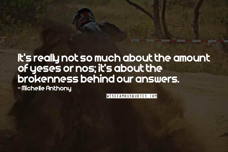 Michelle Anthony Quotes: It's really not so much about the amount of yeses or nos; it's about the brokenness behind our answers.
