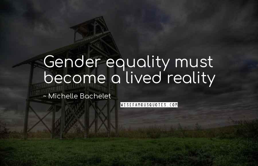 Michelle Bachelet Quotes: Gender equality must become a lived reality