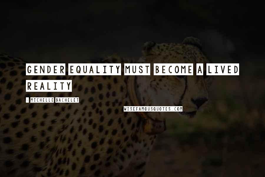 Michelle Bachelet Quotes: Gender equality must become a lived reality