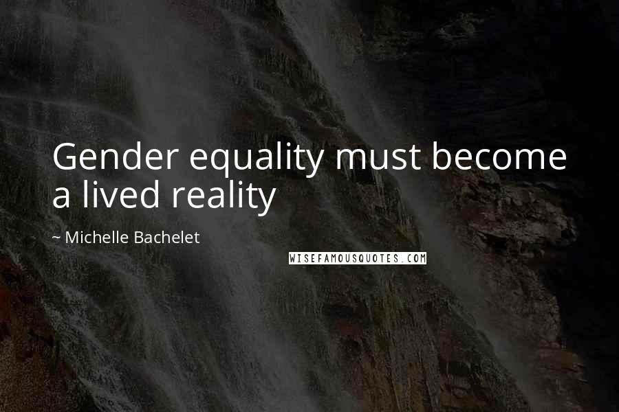 Michelle Bachelet Quotes: Gender equality must become a lived reality