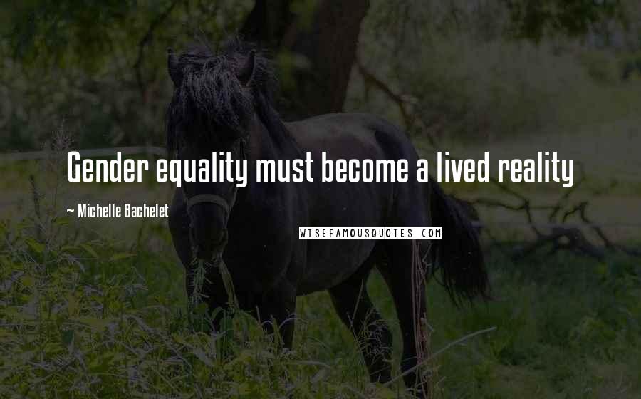 Michelle Bachelet Quotes: Gender equality must become a lived reality
