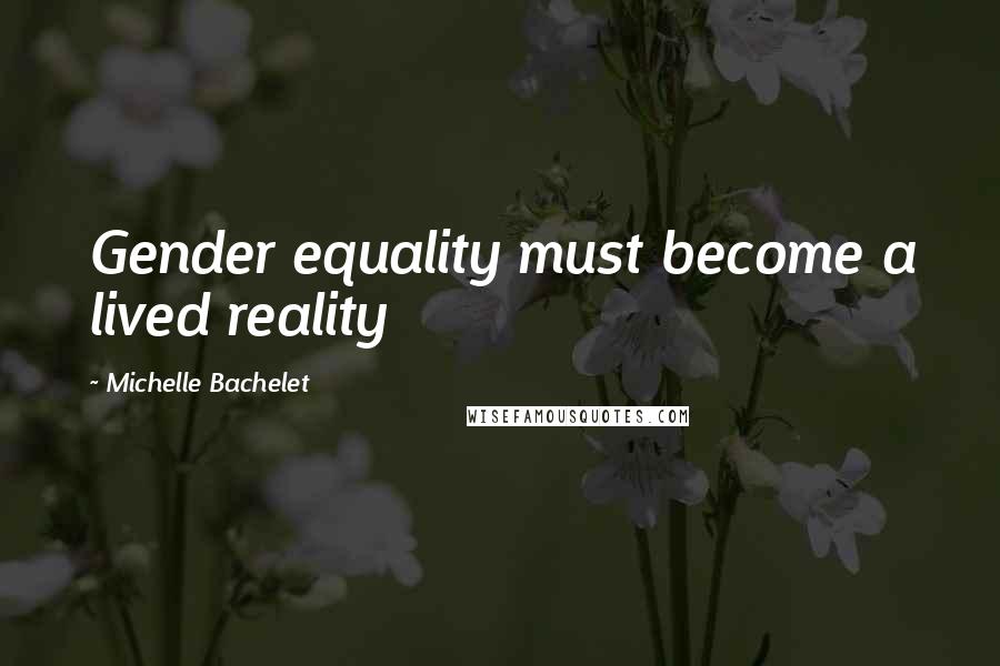 Michelle Bachelet Quotes: Gender equality must become a lived reality