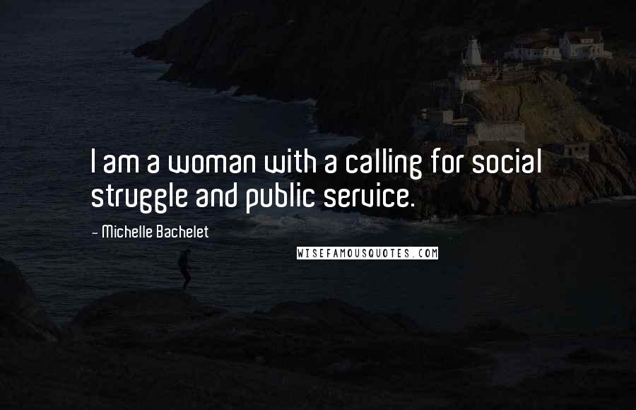 Michelle Bachelet Quotes: I am a woman with a calling for social struggle and public service.