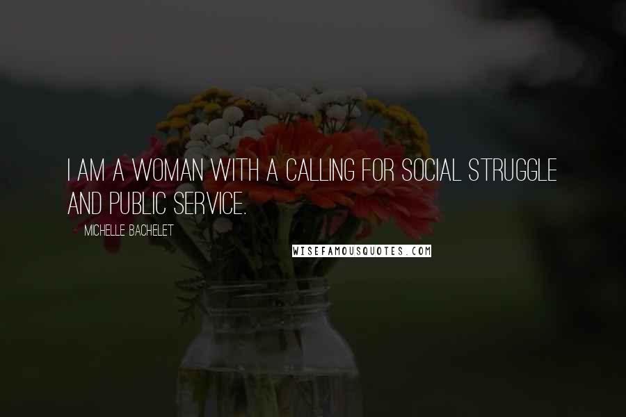 Michelle Bachelet Quotes: I am a woman with a calling for social struggle and public service.