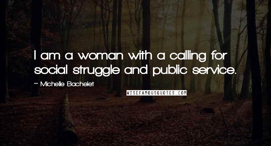 Michelle Bachelet Quotes: I am a woman with a calling for social struggle and public service.