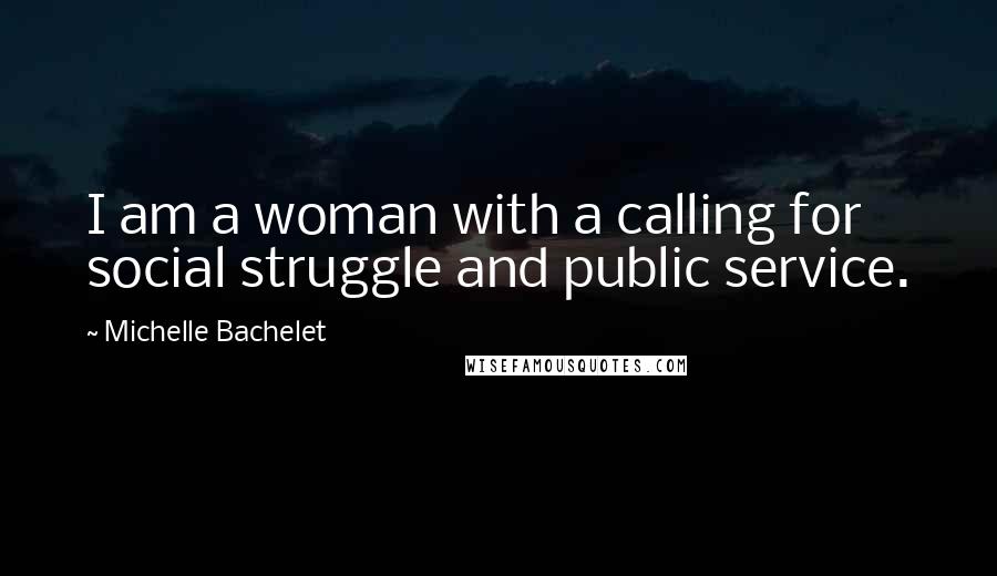 Michelle Bachelet Quotes: I am a woman with a calling for social struggle and public service.